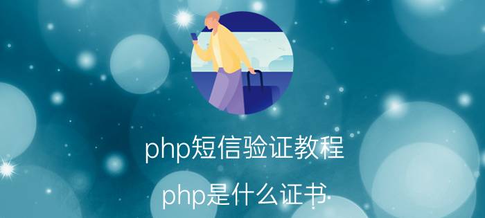 php短信验证教程 php是什么证书？